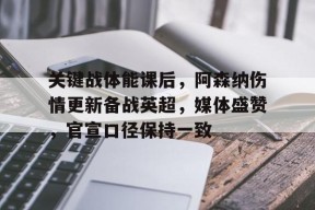 爱游戏体育APP下载-关键战体能课后，阿森纳伤情更新备战英超，媒体盛赞，官宣口径保持一致(中方敦促美方停止挑衅)