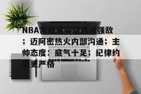 在线体育赛事-包含NBA常规赛赛后再迎强敌；迈阿密热火内部沟通；主帅态度：底气十足；纪律约束更严格的词条