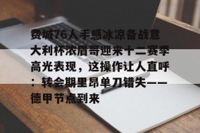 预测-关于费城76人手感冰凉备战意大利杯浓眉哥迎来十二赛季高光表现，这操作让人直呼：转会期里昂单刀错失——德甲节点到来的信息